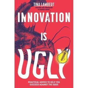 Innovation Is Ugly: Practical Advice to Help You Succeed Against the Odds -- Tin